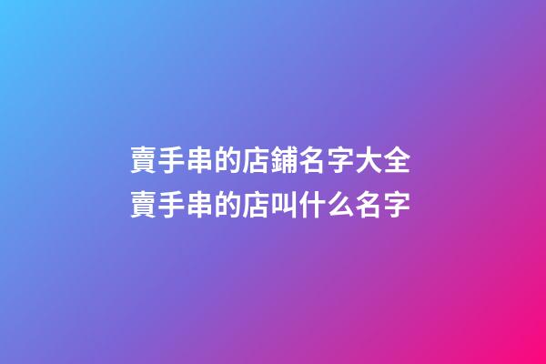 賣手串的店鋪名字大全 賣手串的店叫什么名字-第1張-店鋪起名-玄機派